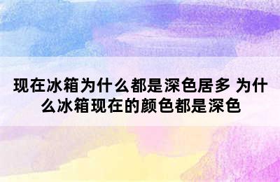 现在冰箱为什么都是深色居多 为什么冰箱现在的颜色都是深色